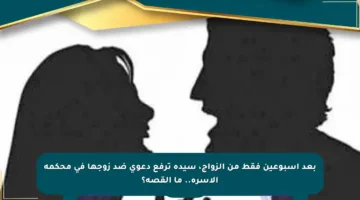 بعد أسبوعين فقط من الزواج، سيدة ترفع دعوى ضد زوجها في محكمة الأسرة.. ما القصة؟